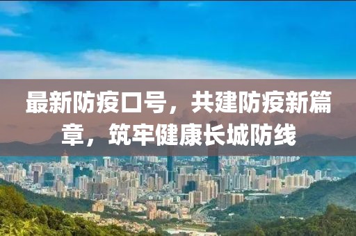 最新防疫口号，共建防疫新篇章，筑牢健康长城防线