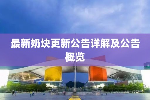 最新奶块更新公告详解及公告概览