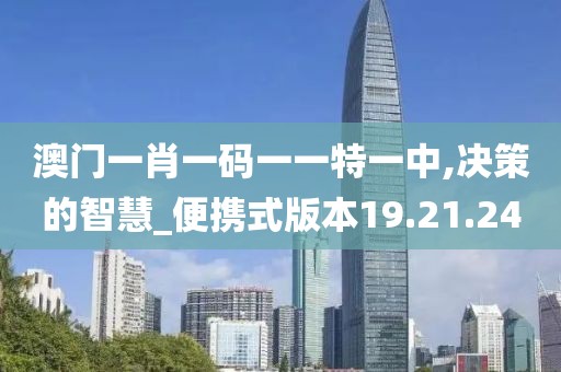 澳门一肖一码一一特一中,决策的智慧_便携式版本19.21.24