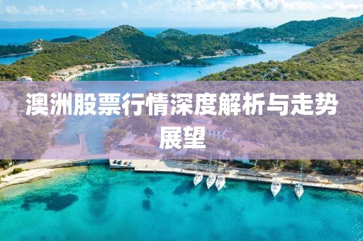 澳洲股票行情深度解析与走势展望