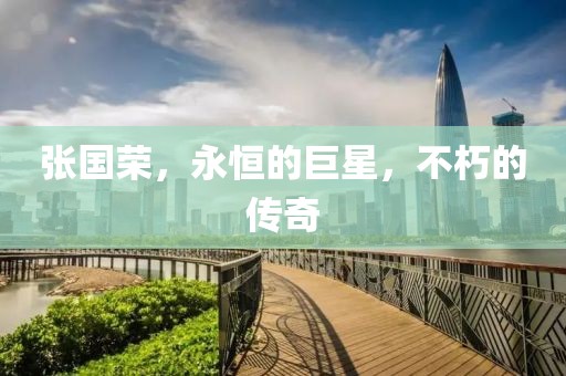 张国荣，永恒的巨星，不朽的传奇