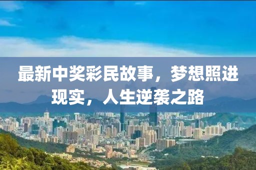 最新中奖彩民故事，梦想照进现实，人生逆袭之路
