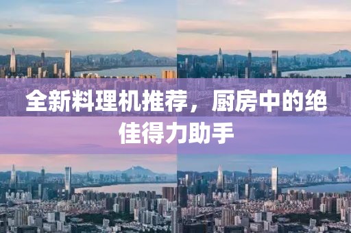 全新料理机推荐，厨房中的绝佳得力助手