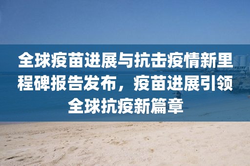 全球疫苗进展与抗击疫情新里程碑报告发布，疫苗进展引领全球抗疫新篇章