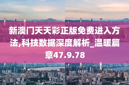 新澳门天天彩正版免费进入方法,科技数据深度解析_温暖篇章47.9.78