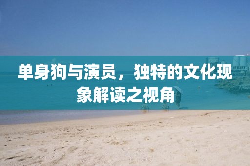 单身狗与演员，独特的文化现象解读之视角
