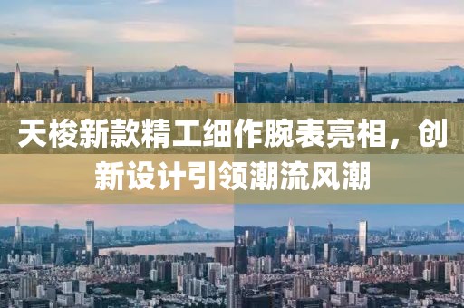 天梭新款精工细作腕表亮相，创新设计引领潮流风潮