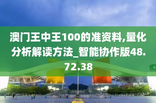 澳门王中王100的准资料,量化分析解读方法_智能协作版48.72.38