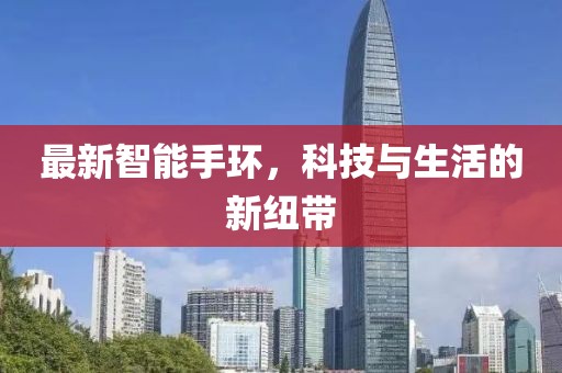最新智能手环，科技与生活的新纽带
