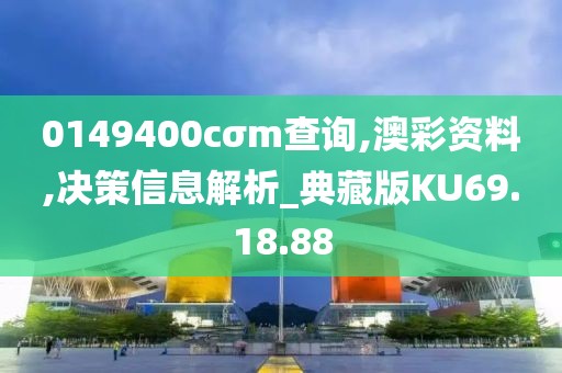 0149400cσm查询,澳彩资料,决策信息解析_典藏版KU69.18.88