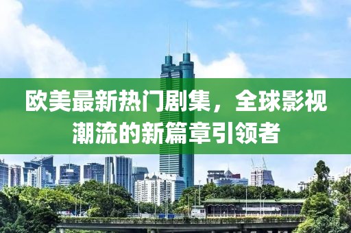 欧美最新热门剧集，全球影视潮流的新篇章引领者