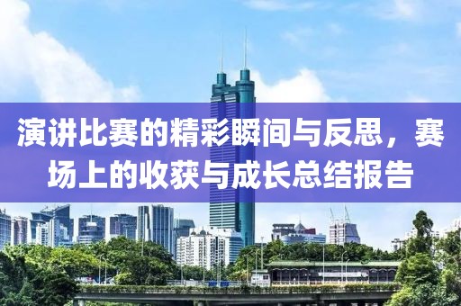 演讲比赛的精彩瞬间与反思，赛场上的收获与成长总结报告
