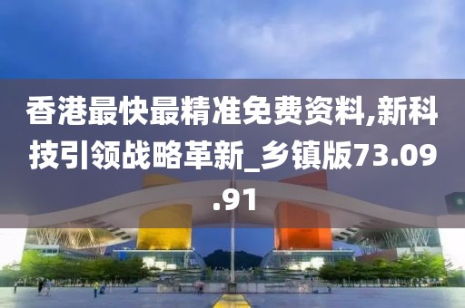 香港最快最精准免费资料,新科技引领战略革新_乡镇版73.09.91
