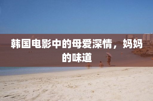 韩国电影中的母爱深情，妈妈的味道