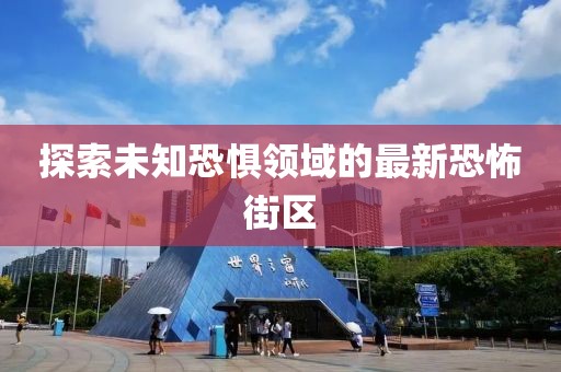 探索未知恐惧领域的最新恐怖街区