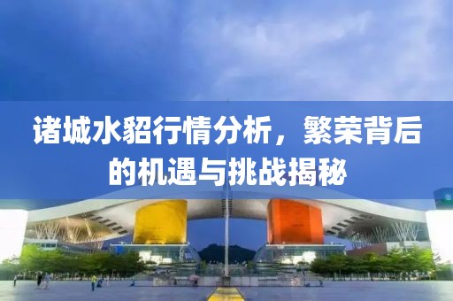 诸城水貂行情分析，繁荣背后的机遇与挑战揭秘