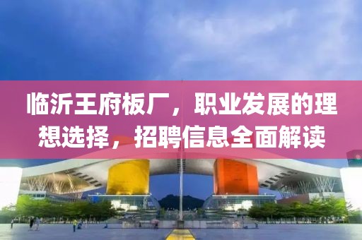 临沂王府板厂，职业发展的理想选择，招聘信息全面解读