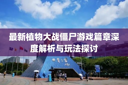 最新植物大战僵尸游戏篇章深度解析与玩法探讨