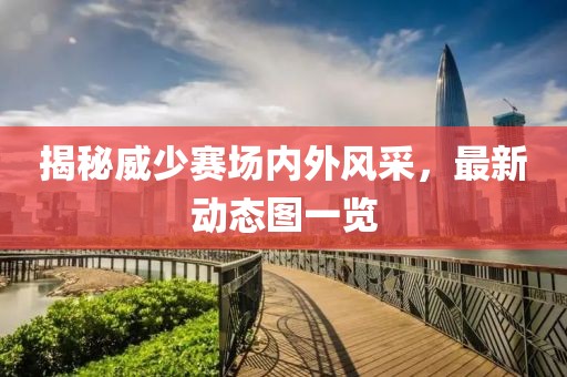 揭秘威少赛场内外风采，最新动态图一览