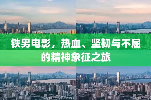 铁男电影，热血、坚韧与不屈的精神象征之旅