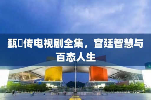 甄嬛传电视剧全集，宫廷智慧与百态人生