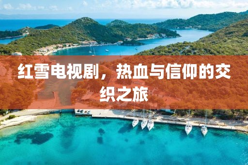 红雪电视剧，热血与信仰的交织之旅