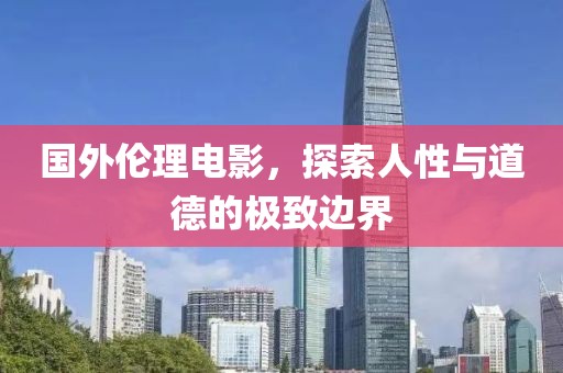 国外伦理电影，探索人性与道德的极致边界