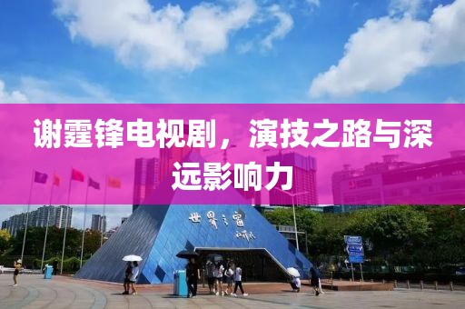 谢霆锋电视剧，演技之路与深远影响力