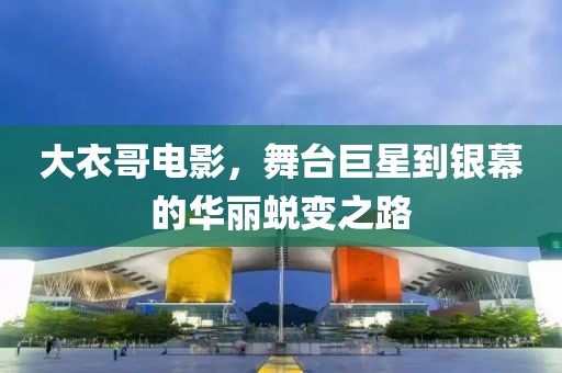 大衣哥电影，舞台巨星到银幕的华丽蜕变之路