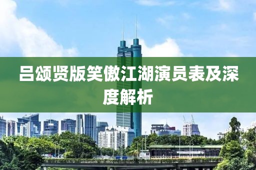 吕颂贤版笑傲江湖演员表及深度解析