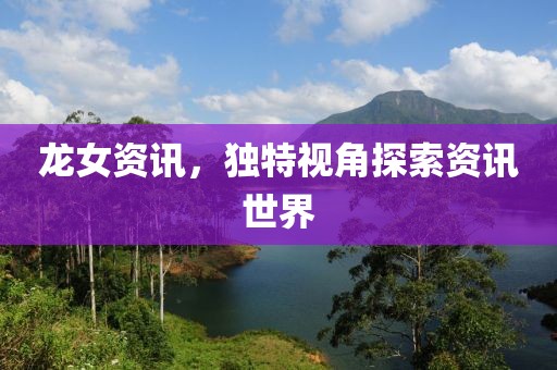 龙女资讯，独特视角探索资讯世界
