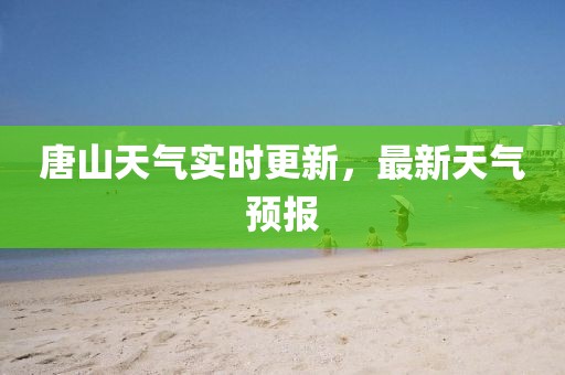 唐山天气实时更新，最新天气预报