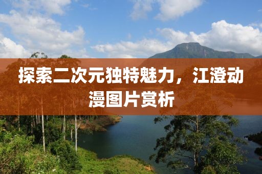 探索二次元独特魅力，江澄动漫图片赏析