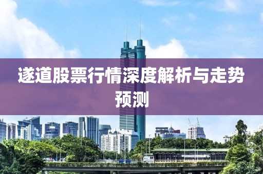 遂道股票行情深度解析与走势预测
