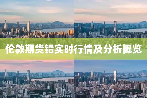 伦敦期货铅实时行情及分析概览