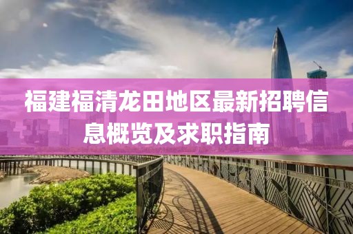 福建福清龙田地区最新招聘信息概览及求职指南