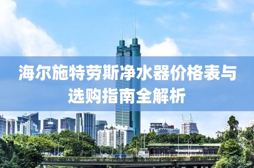 海尔施特劳斯净水器价格表与选购指南全解析