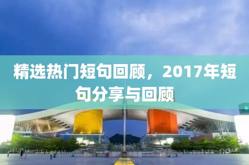 精选热门短句回顾，2017年短句分享与回顾