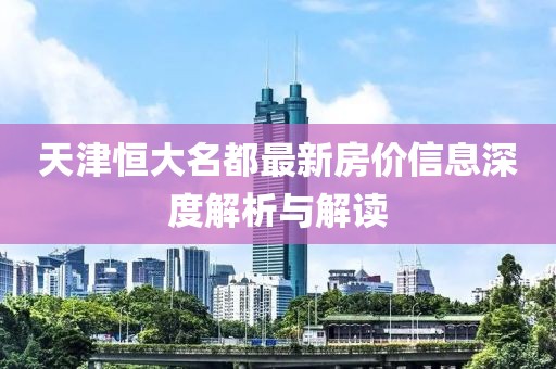 天津恒大名都最新房价信息深度解析与解读