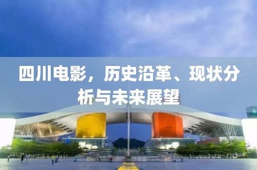 四川电影，历史沿革、现状分析与未来展望