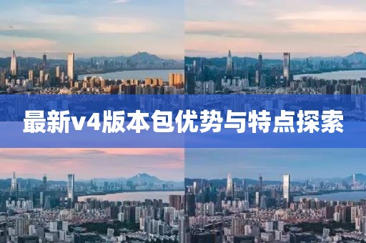 最新v4版本包优势与特点探索
