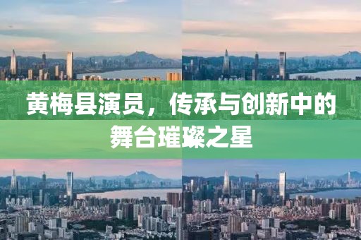 黄梅县演员，传承与创新中的舞台璀璨之星