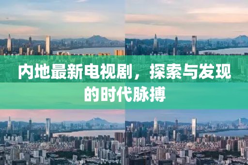 内地最新电视剧，探索与发现的时代脉搏