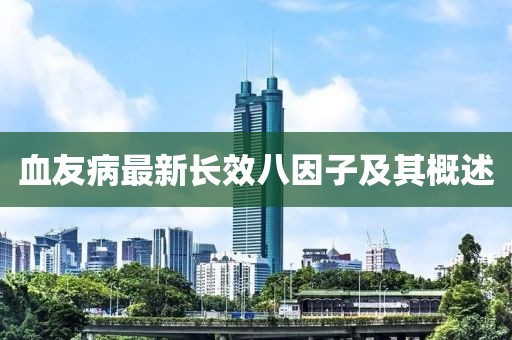 血友病最新长效八因子及其概述