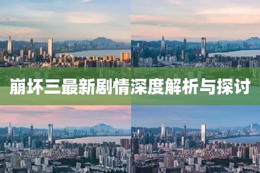 崩坏三最新剧情深度解析与探讨