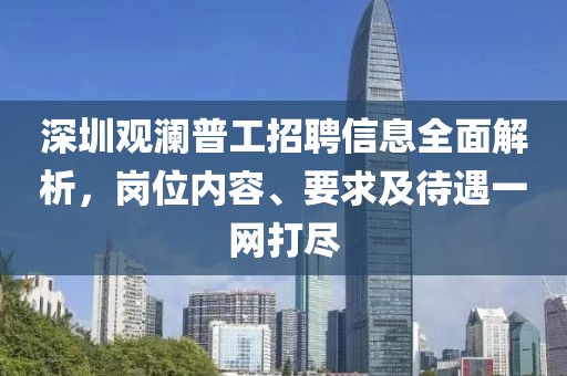深圳观澜普工招聘信息全面解析，岗位内容、要求及待遇一网打尽