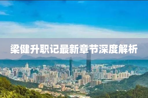 梁健升职记最新章节深度解析