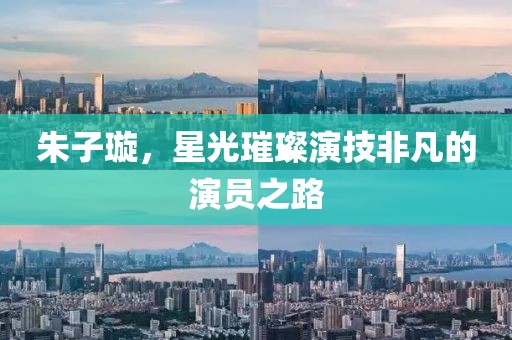 朱子璇，星光璀璨演技非凡的演员之路