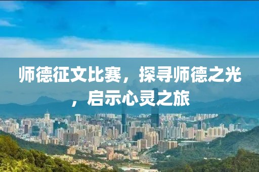 师德征文比赛，探寻师德之光，启示心灵之旅