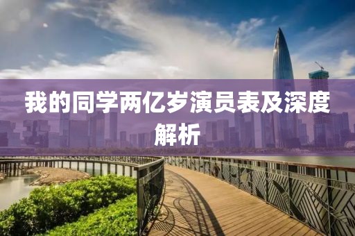 我的同学两亿岁演员表及深度解析